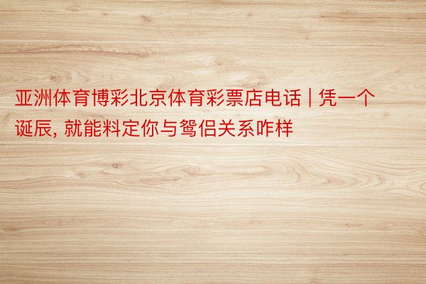 亚洲体育博彩北京体育彩票店电话 | 凭一个诞辰, 就能料定你与鸳侣关系咋样