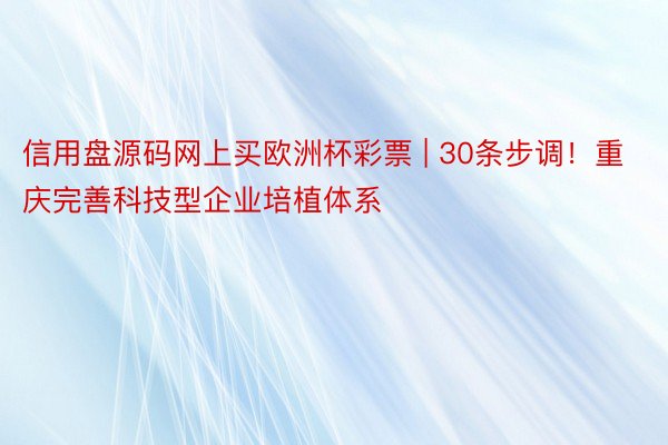 信用盘源码网上买欧洲杯彩票 | 30条步调！重庆完善科技型企业培植体系