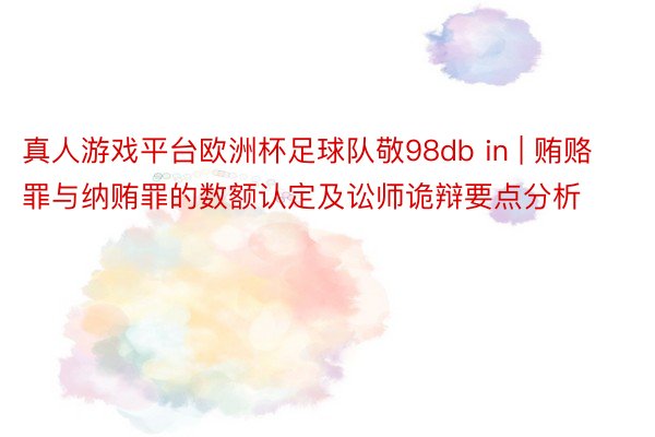 真人游戏平台欧洲杯足球队敬98db in | 贿赂罪与纳贿罪的数额认定及讼师诡辩要点分析