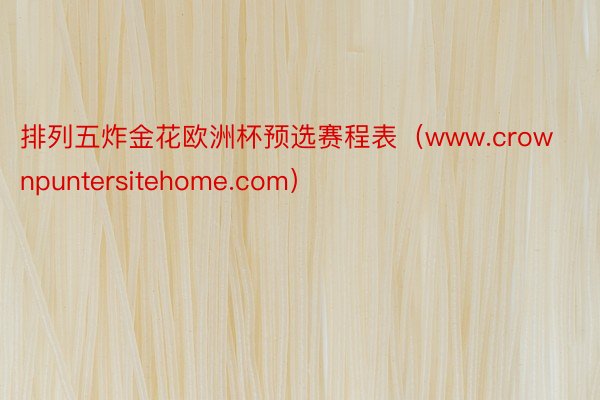 排列五炸金花欧洲杯预选赛程表（www.crownpuntersitehome.com）