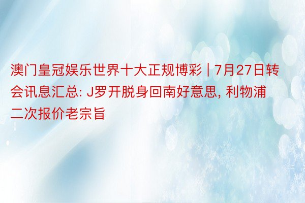 澳门皇冠娱乐世界十大正规博彩 | 7月27日转会讯息汇总: J罗开脱身回南好意思， 利物浦二次报价老宗旨