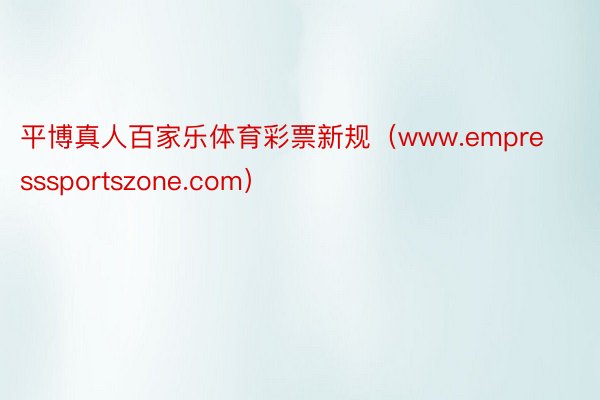 平博真人百家乐体育彩票新规（www.empresssportszone.com）