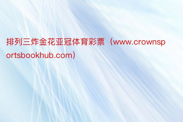 排列三炸金花亚冠体育彩票（www.crownsportsbookhub.com）