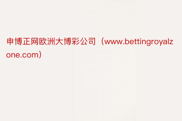 申博正网欧洲大博彩公司（www.bettingroyalzone.com）