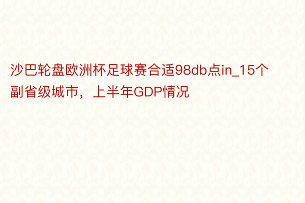 沙巴轮盘欧洲杯足球赛合适98db点in_15个副省级城市，上半年GDP情况