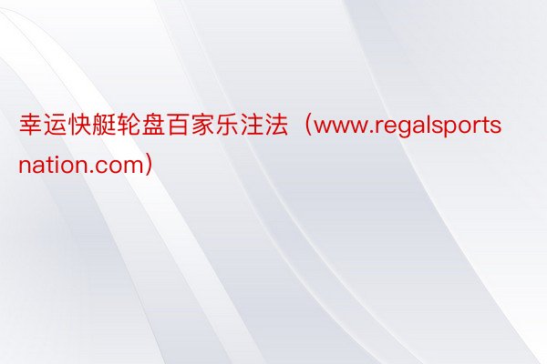幸运快艇轮盘百家乐注法（www.regalsportsnation.com）