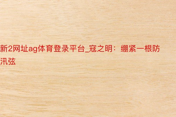 新2网址ag体育登录平台_寇之明：绷紧一根防汛弦