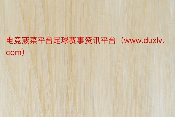 电竞菠菜平台足球赛事资讯平台（www.duxlv.com）