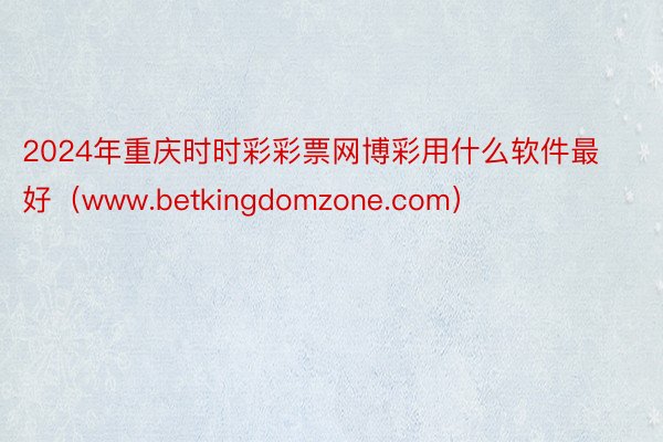 2024年重庆时时彩彩票网博彩用什么软件最好（www.betkingdomzone.com）