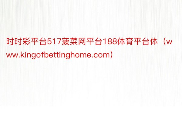 时时彩平台517菠菜网平台188体育平台体（www.kingofbettinghome.com）
